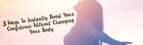 3 Ways To Instantly Boost Your Confidence Without Changing Your Body